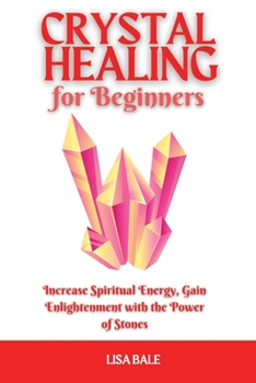Crystal Healing for Beginners: Increase Spiritual Energy, Gain Enlightenment with the Power of Stones