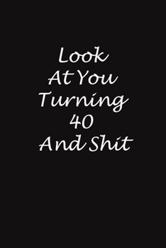 Look At You Turning 40 And Shit: 6x9 Journal, Gift for Birthday For 40-Years-Old Man And Women (Gift For Someone You Love): Look At You Turning 40 And Shit