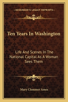 Paperback Ten Years In Washington: Life And Scenes In The National Capital As A Woman Sees Them Book