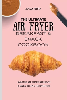 Paperback The Ultimate Air Fryer Breakfast & Snack Cookbook: Amazing Air Fryer Breakfast & Snack Recipes For Everyone Book