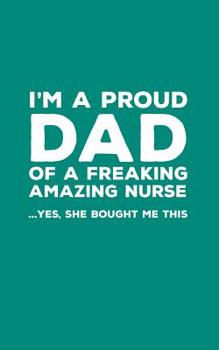 Paperback I'm A Proud Dad Of A Freaking Amazing Nurse: Funny I'm A Proud Dad Of A Freaking Amazing Nurse Awesome Notebook Humor Doodle Diary Book Gift For Fathe Book