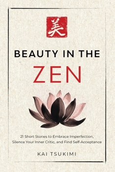 Beauty in the Zen: 21 Short Stories to Embrace Imperfection, Silence Your Inner Critic, and Find Self-Acceptance - Includes Reflections for Beginners (The Zen Storyteller)