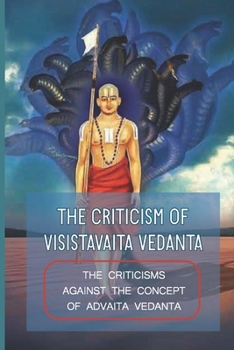 Paperback The Criticism Of Visistavaita Vedanta: The Criticisms Against The Concept Of Advaita Vedanta: Subsequent Objections Of Advaita Vedanta Book