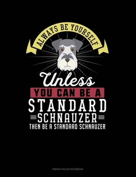 Paperback Always Be Yourself Unless You Can Be A Standard Schnauzer Then Be A Standard Schnauzer: French Ruled Notebook Book