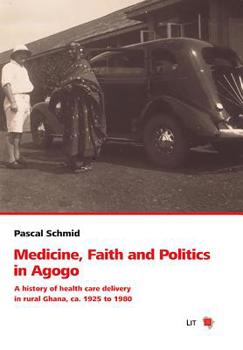 Paperback Medicine, Faith and Politics in Agogo, 13: A History of Health Care Delivery in Rural Ghana, Ca. 1925 to 1980 Book