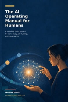 The AI Operating Manual for Humans: A No-Jargon 7-Day System for Work, Study, Job Hunting, and Everyday Life