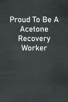 Proud To Be A Acetone Recovery Worker: Lined Notebook For Men, Women And Co Workers