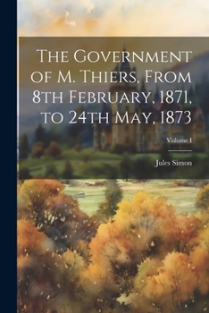 Paperback The Government of M. Thiers, From 8th February, 1871, to 24th May, 1873; Volume I Book