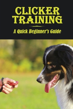 Paperback Clicker Training: A Quick Beginner'S Guide: How To Train Your Dog Book
