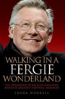 Paperback Walking in a Fergie Wonderland: The Biography of Sir Alex Ferguson, Britain's Greatest Football Manager Book