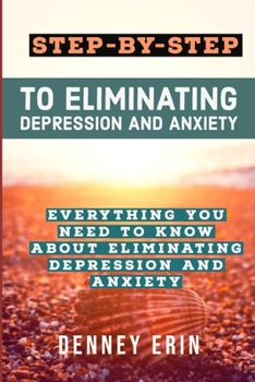 Paperback Step-By-Step to Eliminating Depression and Anxiety: Everything You Need to Know about Eliminating Depression and Anxiety Book