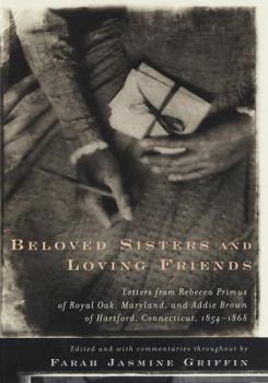 Hardcover Beloved Sisters and Loving Friends: Letters from Rebecca Primus of Royal Oak, Maryland, and Addie Brown of Hartford, Connecticut, 1854-1868 Book
