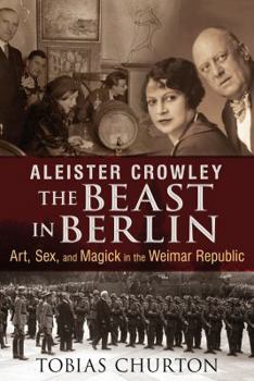 Hardcover Aleister Crowley: The Beast in Berlin: Art, Sex, and Magick in the Weimar Republic Book