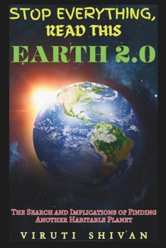 Earth 2.0 - The Search and Implications of Finding Another Habitable Planet: Exploring New Frontiers in Space, Society, and Survival (Stop Everything, Read This SERIES)