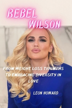 Paperback Rebel Wilson: From Weight Loss Triumphs To Embracing Diversity In Love Book