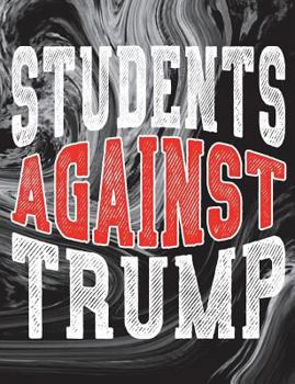 Students Against Trump : President Protest Notebook - 100 Page Double Sided Composition Notebook - Great Way to Express Your Feelings of the POTUS - Gift Idea for Those Who Resist and Persist Current