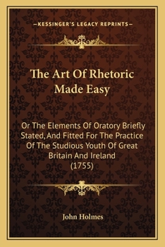 Paperback The Art Of Rhetoric Made Easy: Or The Elements Of Oratory Briefly Stated, And Fitted For The Practice Of The Studious Youth Of Great Britain And Irel Book