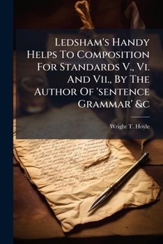 Ledsham's Handy Helps to Composition for Standards V., VI. and VII., by the Author of 'Sentence Grammar' &C...