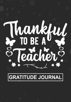 Thankful To Be A Teacher - Gratitude Journal: Blank Lined Notebooks For Teacher Thanksgiving Gift  Pre- k, Kindergarten, Middle school Teacher Life Gift For Your Favorite Teacher