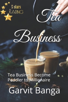 Tea Business: Tea Business Become Peddler to Millionaire (Self Help)