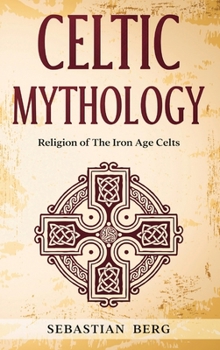 Celtic Mythology: Religion of The Iron Age Celts