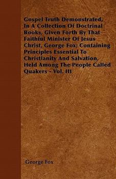 Gospel Truth Demonstrated, In A Collection Of Doctrinal Books, Given Forth By That Faithful Minister Of Jesus Christ, George Fox; Containing Principles Essential To Christianity And Salvation, Held Am