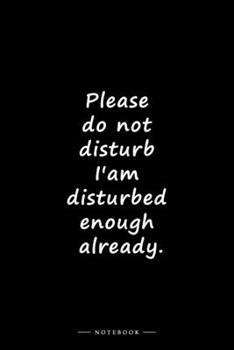Please do not disturb I'am disturbed enough already.: Lined notebook (6x9 inches)