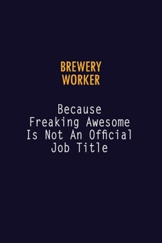 Brewery Worker Because Freaking Awesome is not An Official Job Title: 6X9 Career Pride Notebook Unlined 120 pages Writing Journal