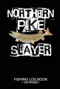 Northern Pike Slayer Fishing Log Book 120 Pages: Cool Freshwater Game Fish Saltwater Fly Fishes Journal Composition Notebook Notes Day Planner Notepad