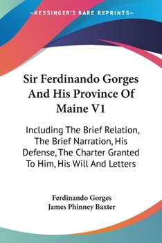 Paperback Sir Ferdinando Gorges And His Province Of Maine V1: Including The Brief Relation, The Brief Narration, His Defense, The Charter Granted To Him, His Wi Book