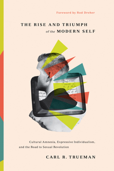 Hardcover The Rise and Triumph of the Modern Self: Cultural Amnesia, Expressive Individualism, and the Road to Sexual Revolution Book