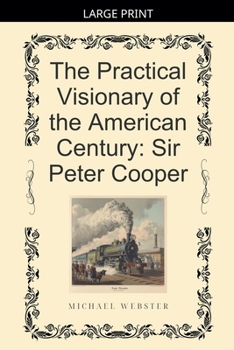 The Practical Visionary of the American Century: Sir Peter Cooper