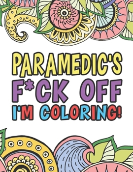 Paperback Paramedic's F*ck Off I'm Coloring - A Totally Irreverent Adult Coloring Book Gift For Swearing Like A Paramedic - Holiday Gift & Birthday Present For Book