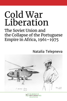 Hardcover Cold War Liberation: The Soviet Union and the Collapse of the Portuguese Empire in Africa, 1961-1975 Book