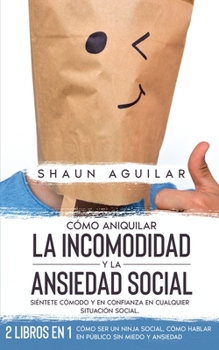 Paperback C?mo Aniquilar la Incomodidad y la Ansiedad Social: Si?ntete C?modo y en Confianza en Cualquier situaci?n Social. 2 Libros en 1 - C?mo ser un Ninja So [Spanish] Book