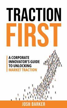 Paperback Traction First: A Corporate Innovator’s Guide to Unlocking Market Traction Book