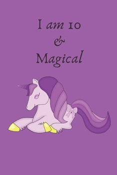 I am 10 and Magical: Cute Unicorn Journal and Happy Birthday Notebook/Diary for 10 Year Old Girls, Cute Unicorn Birthday Gift for 10th Birthday
