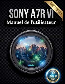 Sony A7R VI Manuel de l'utilisateur: Le guide complet étape par étape pour maîtriser les menus, l'autofocus avancé et les fonctionnalités cachées de la photographie professionnelle (French Edition)