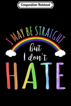 Composition Notebook: I May Be Straight But I Don't Hate LGBT Suppor Journal/Notebook Blank Lined Ruled 6x9 100 Pages