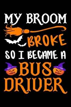 My Broom Broke So I Became A Bus Driver Journal: Bus Driver Halloween Notebook, Gift for Bus Drivers