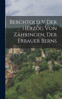 Hardcover Berchtold V der Herzog von Zähringen, der Erbauer Berns [German] Book