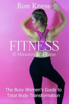 Paperback FITNESS - 15 Minutes at a TIme: The Busy Women's Guide to Total Body Transformation Book