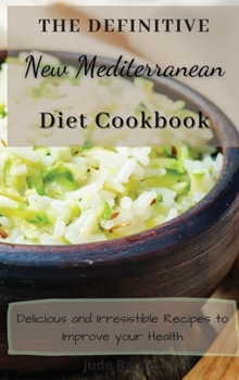 The Definitive New Mediterranean Diet Cookbook: Delicious and Irresistible Recipes to Improve your Health