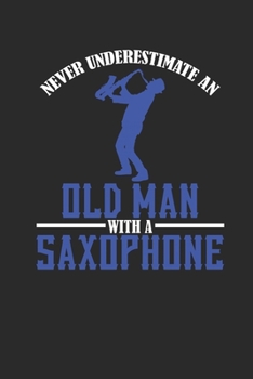 Paperback Never Underestimate An Old Man With A Saxophone: Never Underestimate Notebook, Dotted Bullet (6" x 9" - 120 pages) Musical Instruments Themed Notebook Book