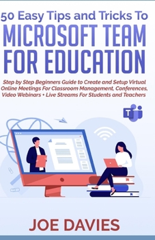 Paperback 50 Easy Tips and Tricks to Microsoft Team for Education: Step by Step Beginners Guide to Create and Setup Virtual Online Meetings For Classroom Manage Book