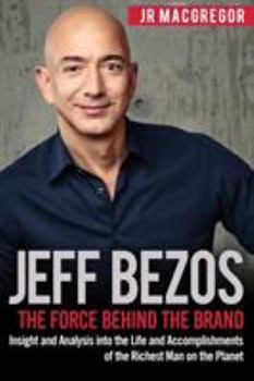 Paperback Jeff Bezos: The Force Behind the Brand: Insight and Analysis into the Life and Accomplishments of the Richest Man on the Planet Book