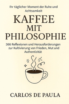 Kaffee mit Philosophie: 366 Reflexionen und Herausforderungen zur Kultivierung von Frieden, Mut und Authentizität (German Edition)