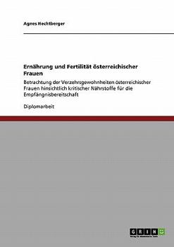 Ern�hrung und Fertilit�t �sterreichischer Frauen: Betrachtung der Verzehrsgewohnheiten �sterreichischer Frauen hinsichtlich kritischer N�hrstoffe f�r die Empf�ngnisbereitschaft