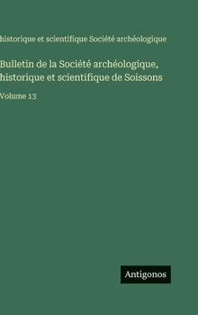 Bulletin de la Société archéologique, historique et scientifique de Soissons: Volume 13