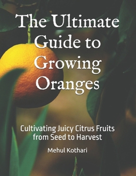 Paperback The Ultimate Guide to Growing Oranges: Cultivating Juicy Citrus Fruits from Seed to Harvest Book
